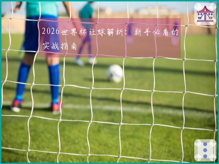 2026世界杯让球解析：新手必看的实战指南