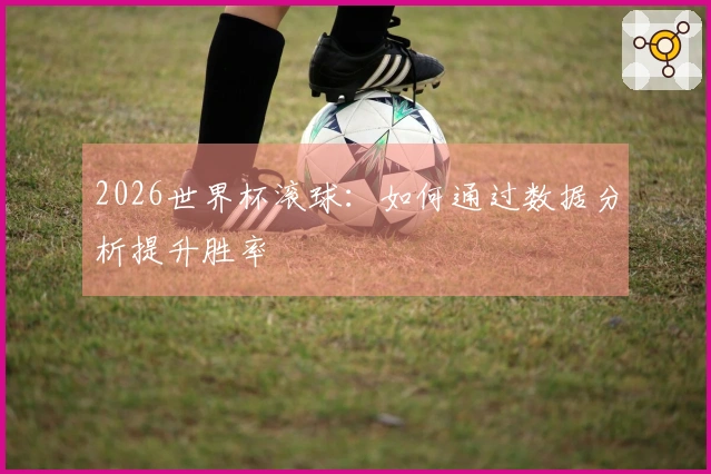 2026世界杯滚球：如何通过数据分析提升胜率