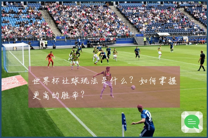 世界杯让球玩法是什么？如何掌握更高的胜率？