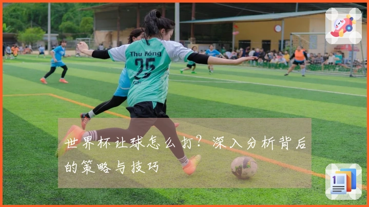 世界杯让球怎么打？深入分析背后的策略与技巧