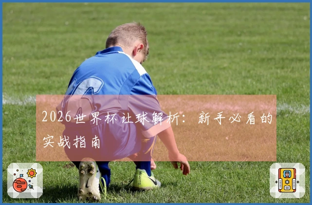 2026世界杯让球解析：新手必看的实战指南