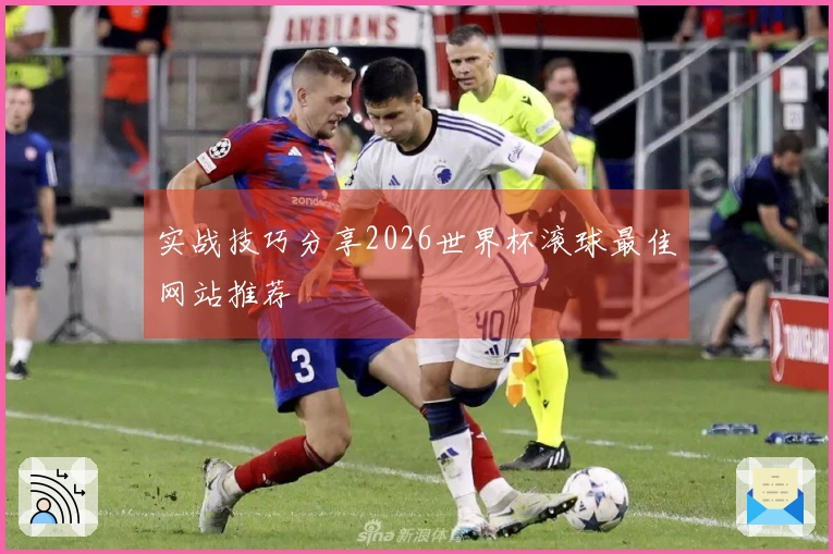 实战技巧分享2026世界杯滚球最佳网站推荐