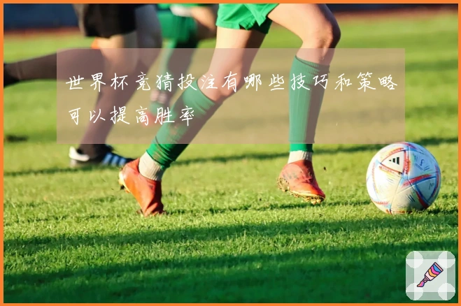 世界杯竞猜投注有哪些技巧和策略可以提高胜率