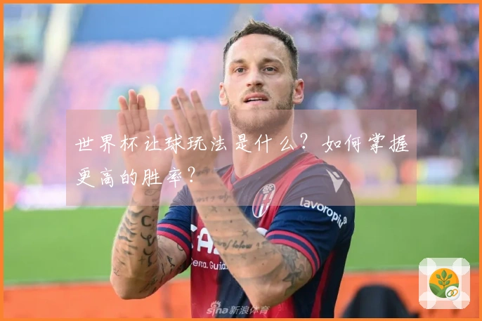 世界杯让球玩法是什么？如何掌握更高的胜率？