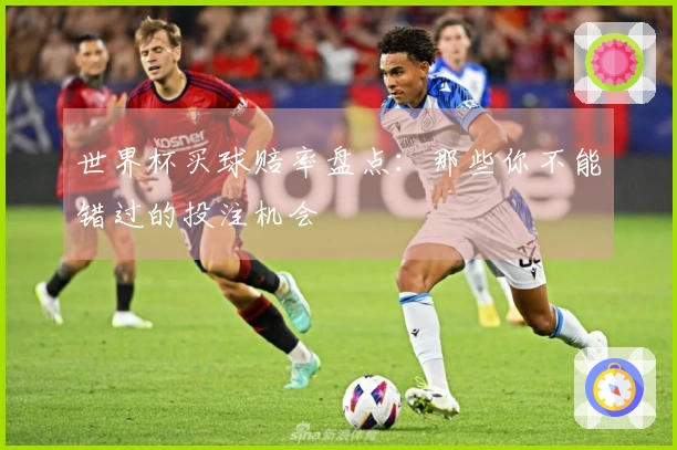 世界杯买球赔率盘点：那些你不能错过的投注机会