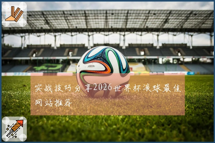 实战技巧分享2026世界杯滚球最佳网站推荐