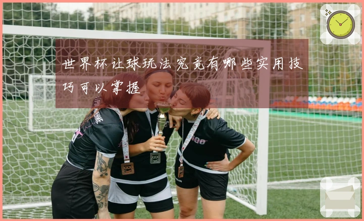 世界杯让球玩法究竟有哪些实用技巧可以掌握