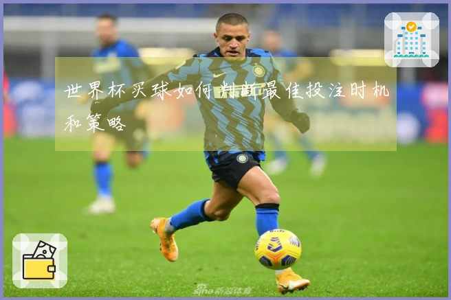 世界杯买球如何判断最佳投注时机和策略