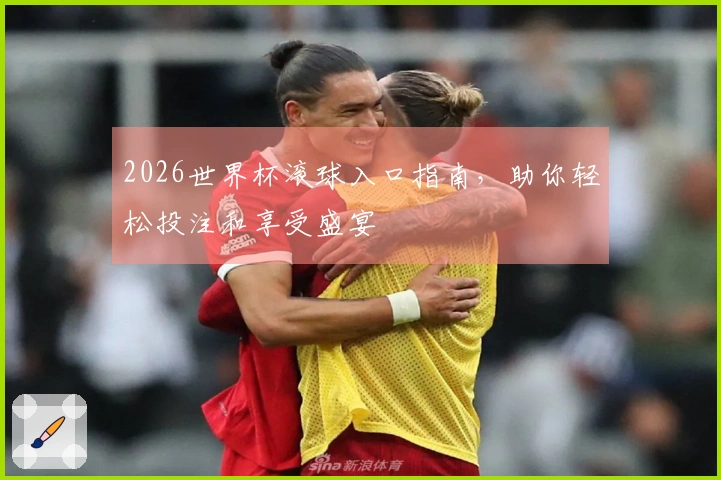 2026世界杯滚球入口指南，助你轻松投注和享受盛宴