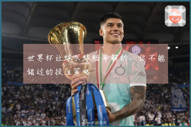 世界杯让球买球赔率解析，你不能错过的投注策略